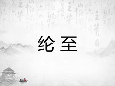 纶至