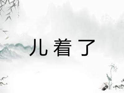 儿着了