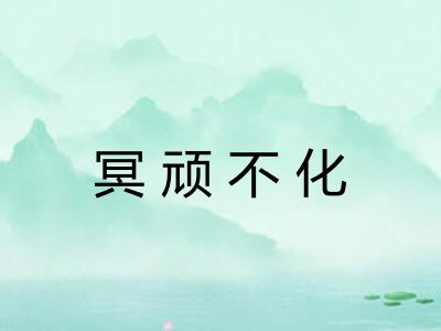 冥顽不化 冥顽不化