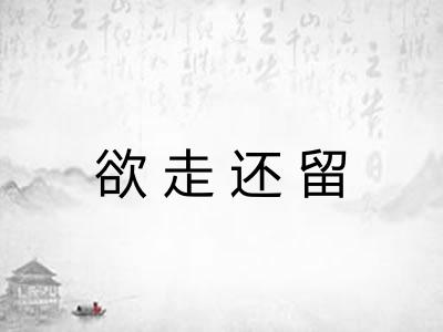 欲走还留