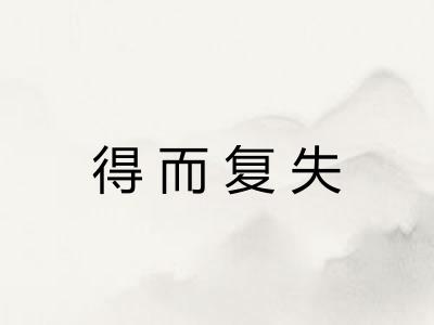 得而复失 得而复失