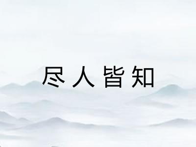 尽人皆知 尽人皆知