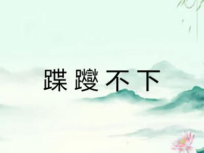 蹀躞不下