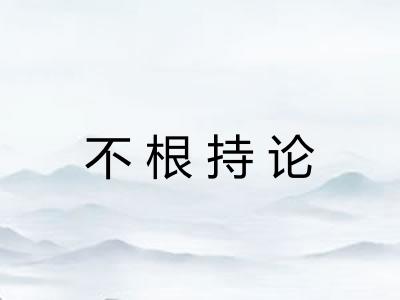 不根持论