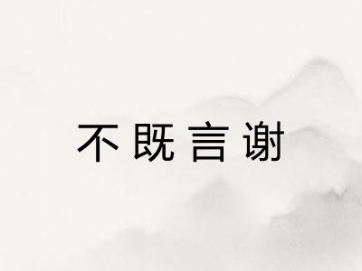 不既言谢