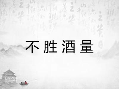 不胜酒量 不胜酒量