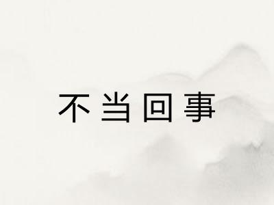 不当回事