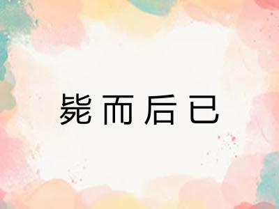 毙而后已