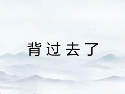背过去了