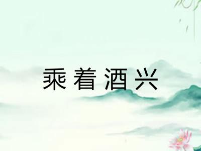 乘着酒兴 乘着酒兴