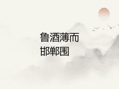 鲁酒薄而邯郸围